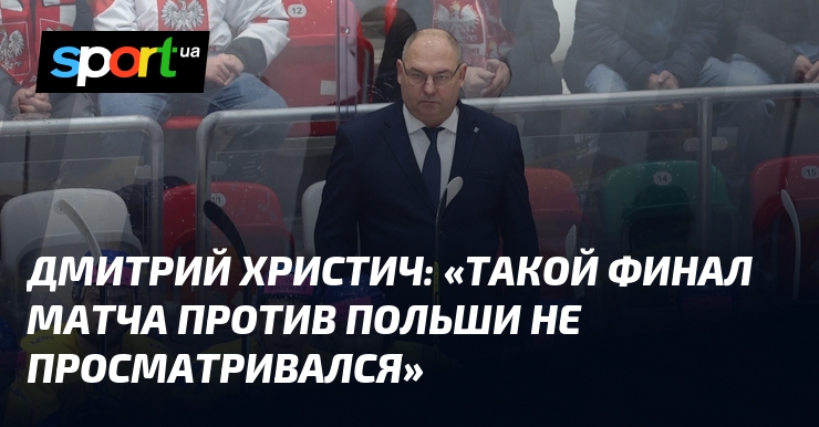Дмитрий ХРИСТИЧ: «Такой финал матча против Польши не просматривался»