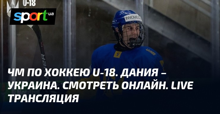 ЧМ по хоккею U-18. Дания – Украина. Смотреть онлайн. LIVE трансляция