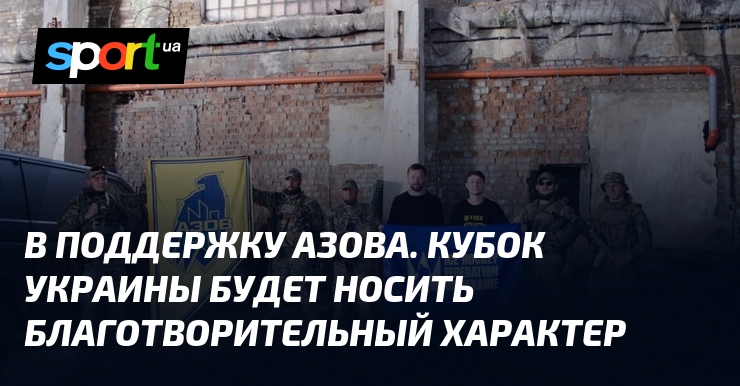 В поддержку Азова. Кубок Украины будет носить благотворительный характер