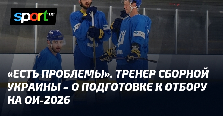 «Есть проблемы». Тренер сборной Украины – о подготовке к отбору на ОИ-2026