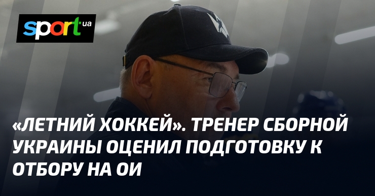 «Летний хоккей». Тренер сборной Украины оценил подготовку к отбору на ОИ